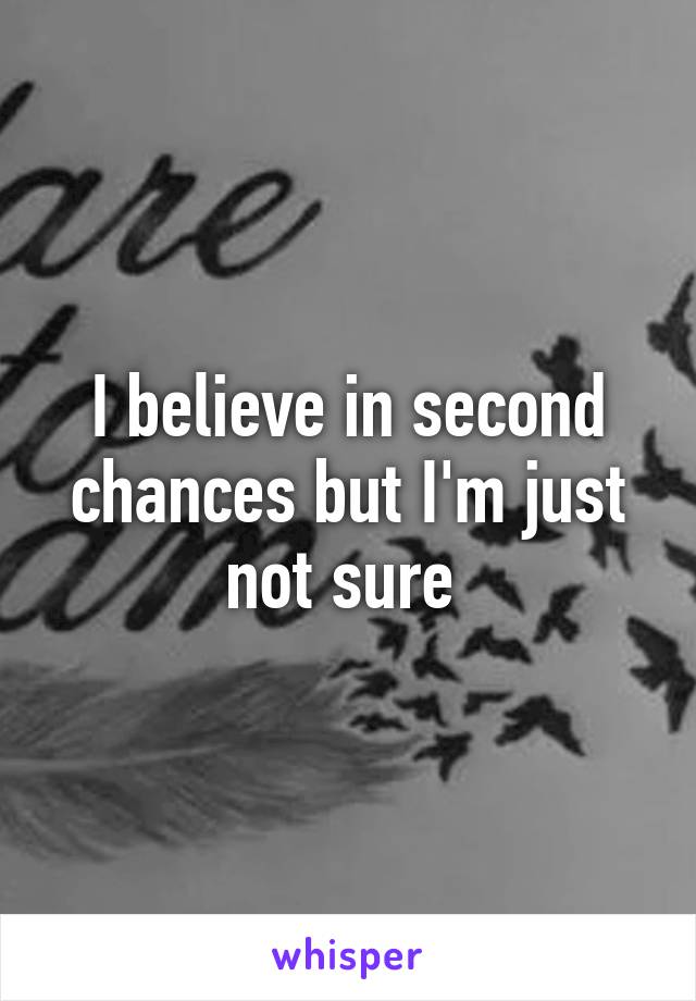 I believe in second chances but I'm just not sure 