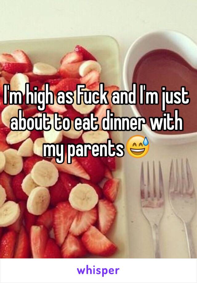 I'm high as Fuck and I'm just about to eat dinner with my parents😅