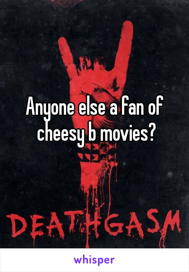 Anyone else a fan of cheesy b movies?