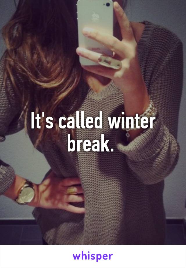 It's called winter break. 