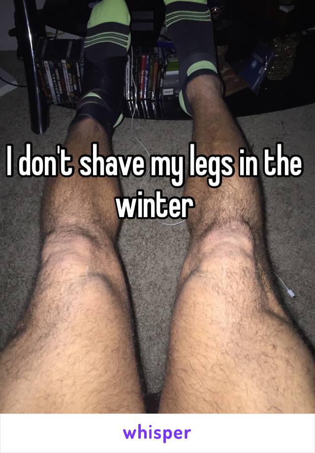 I don't shave my legs in the winter