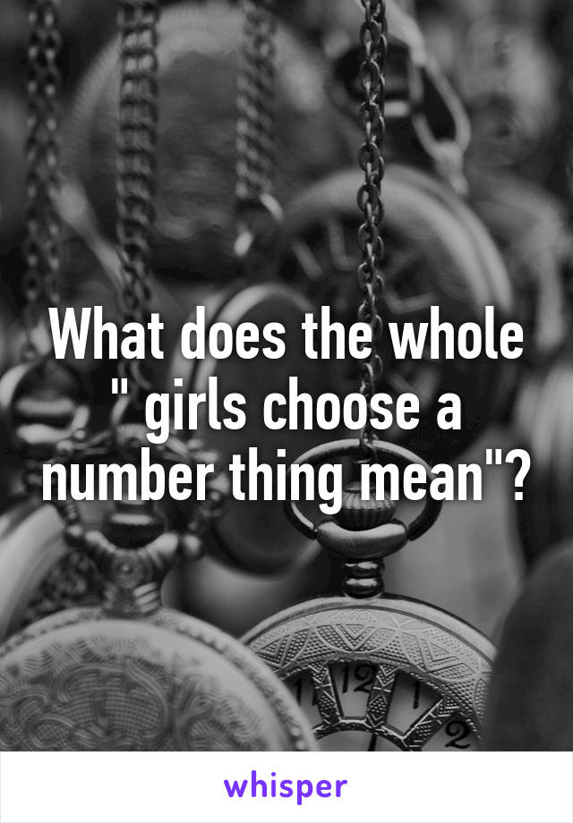 What does the whole " girls choose a number thing mean"?