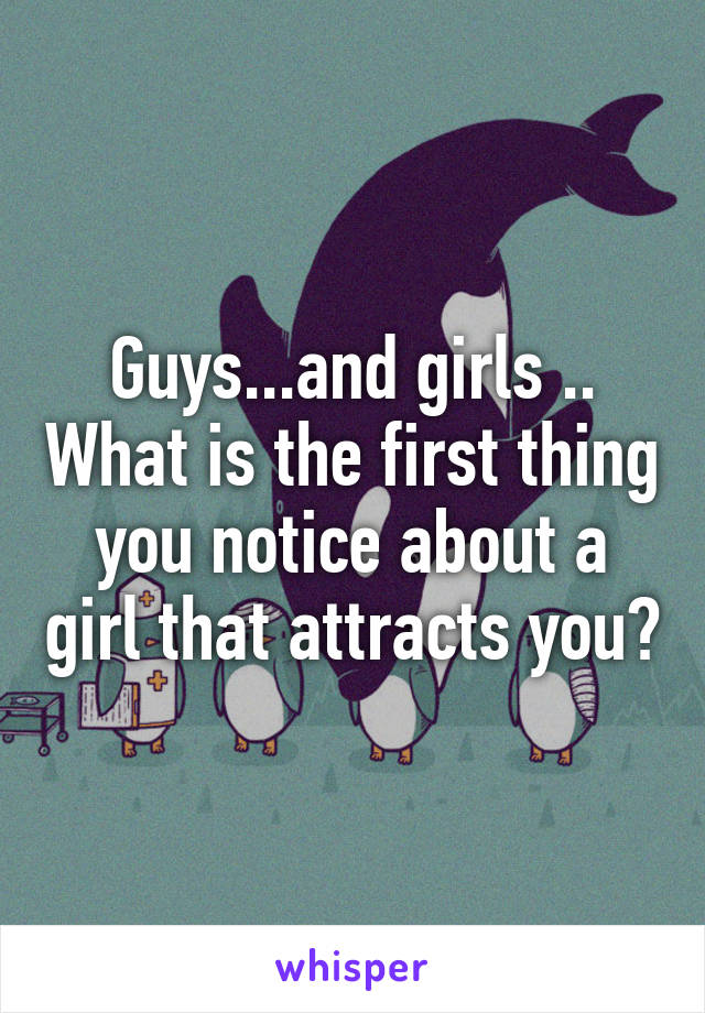 Guys...and girls .. What is the first thing you notice about a girl that attracts you?