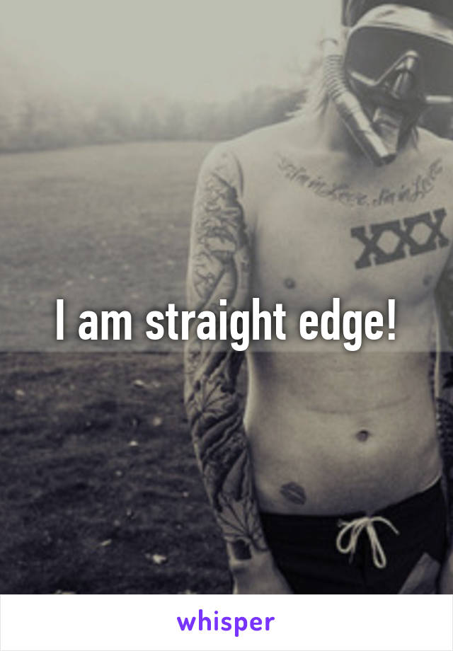 I am straight edge!