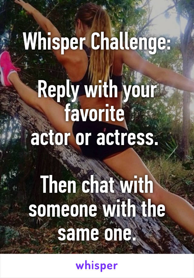 Whisper Challenge:

Reply with your favorite 
actor or actress. 

Then chat with someone with the same one.