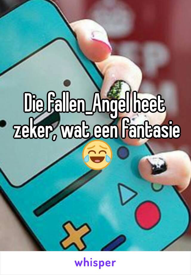 Die fallen_Angel heet zeker, wat een fantasie 😂