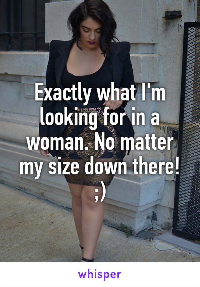 Exactly what I'm looking for in a woman. No matter my size down there! ;)