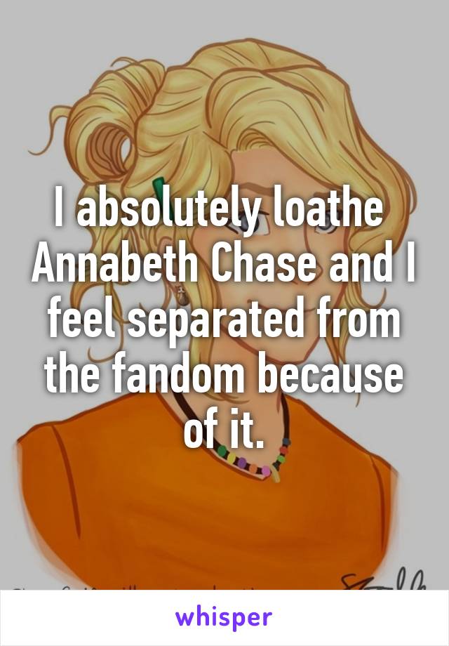 I absolutely loathe  Annabeth Chase and I feel separated from the fandom because of it.