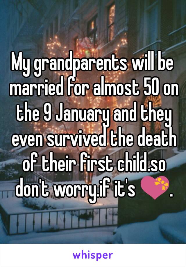 My grandparents will be married for almost 50 on the 9 January and they even survived the death of their first child.so don't worry.if it's 💝.