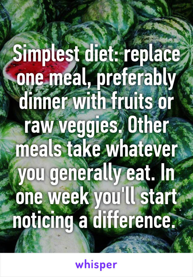 Simplest diet: replace one meal, preferably dinner with fruits or raw veggies. Other meals take whatever you generally eat. In one week you'll start noticing a difference. 