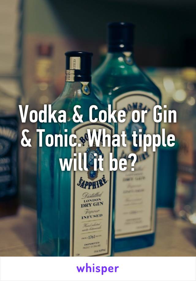 Vodka & Coke or Gin & Tonic. What tipple will it be?