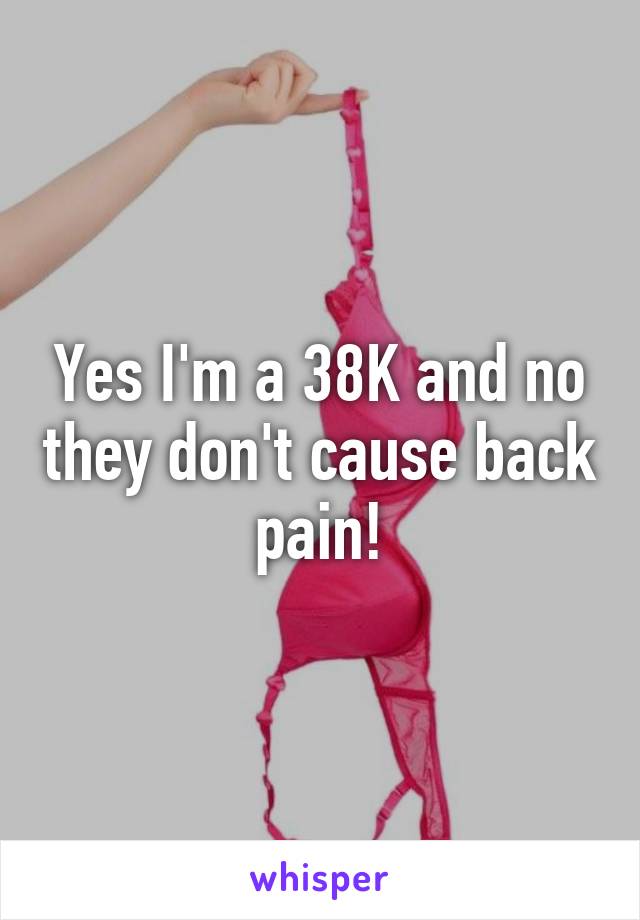 Yes I'm a 38K and no they don't cause back pain!