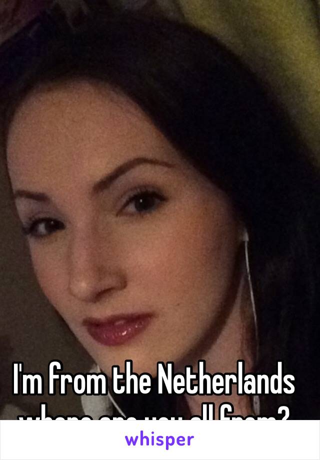 I'm from the Netherlands where are you all from? 