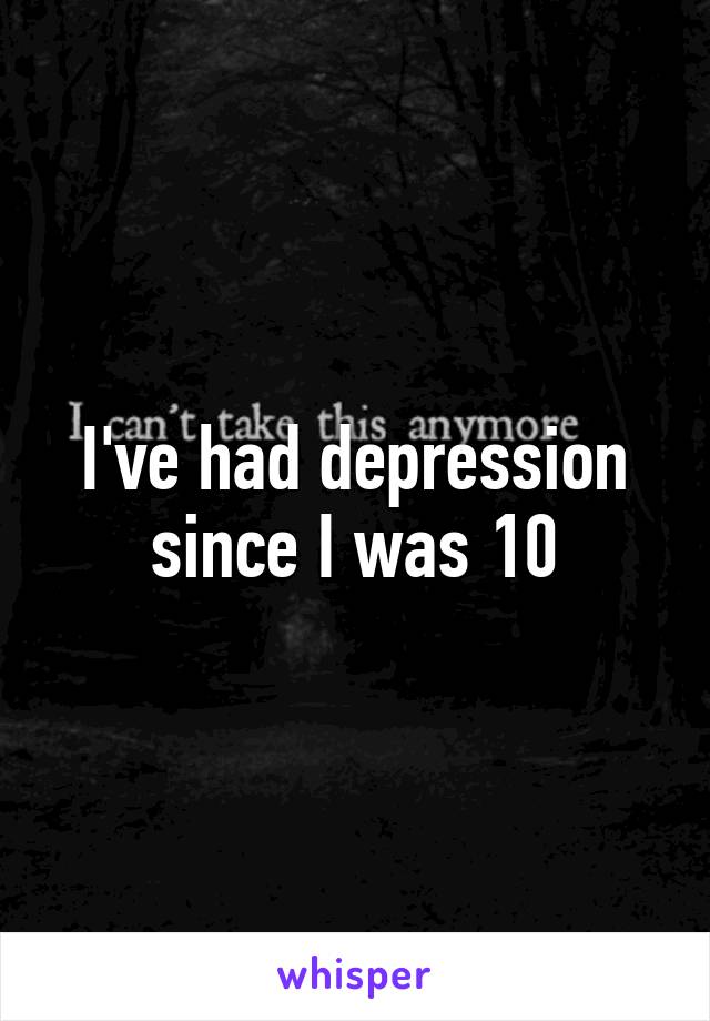 I've had depression since I was 10