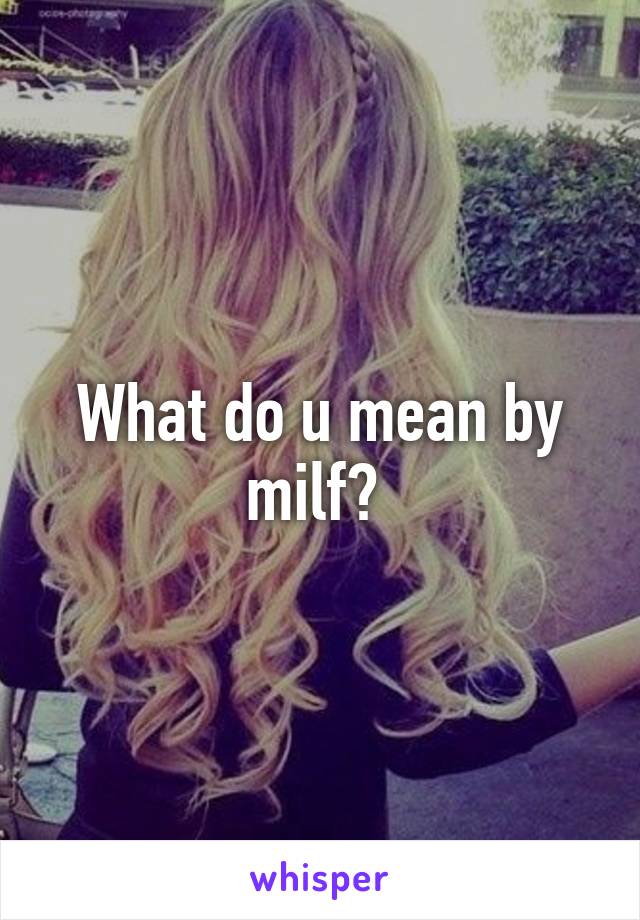 What do u mean by milf? 