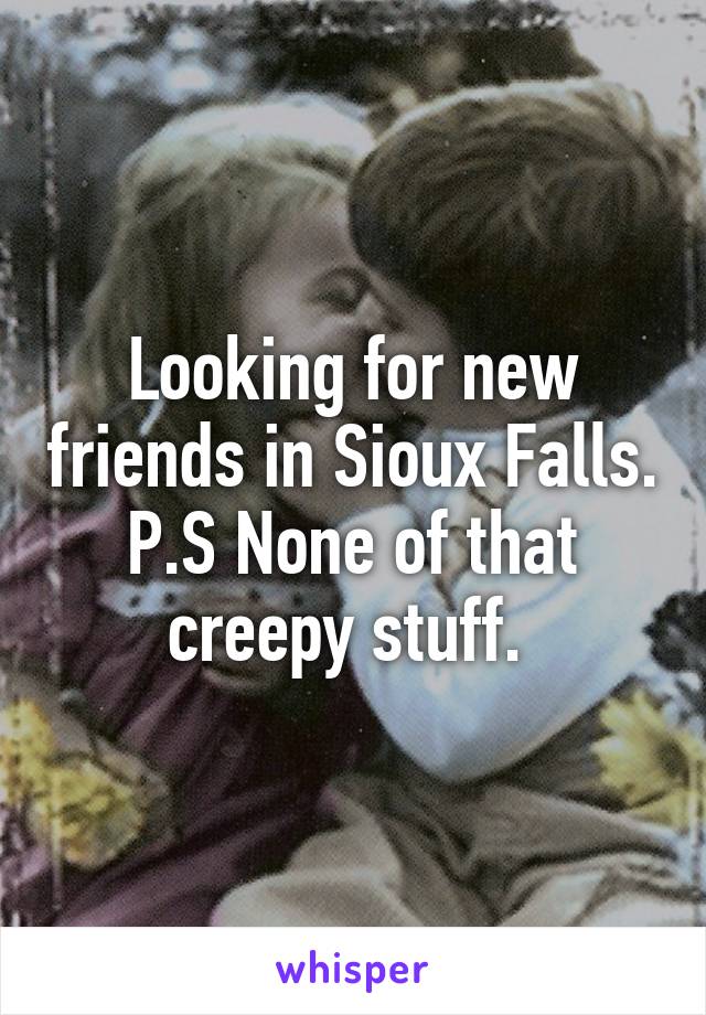 Looking for new friends in Sioux Falls. P.S None of that creepy stuff. 