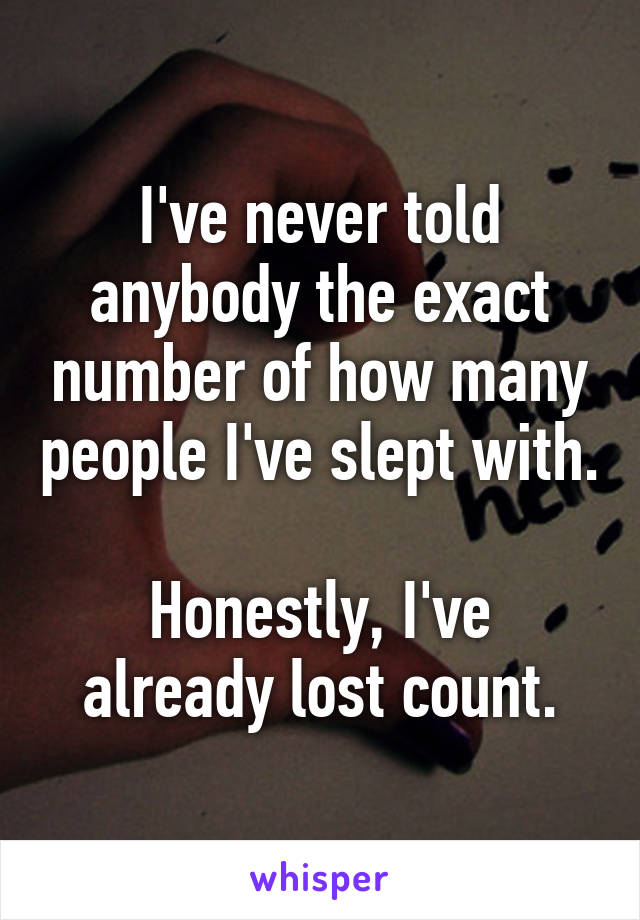 I've never told anybody the exact number of how many people I've slept with.

Honestly, I've already lost count.