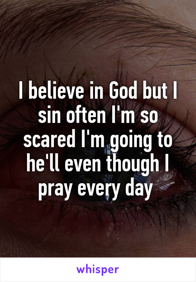 I believe in God but I sin often I'm so scared I'm going to he'll even though I pray every day 