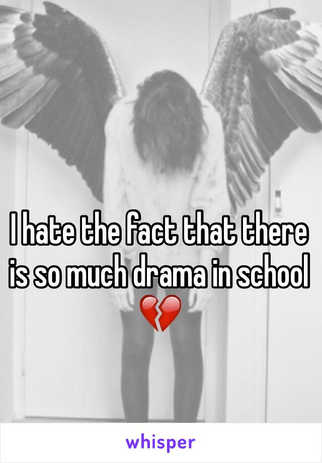 I hate the fact that there is so much drama in school 💔