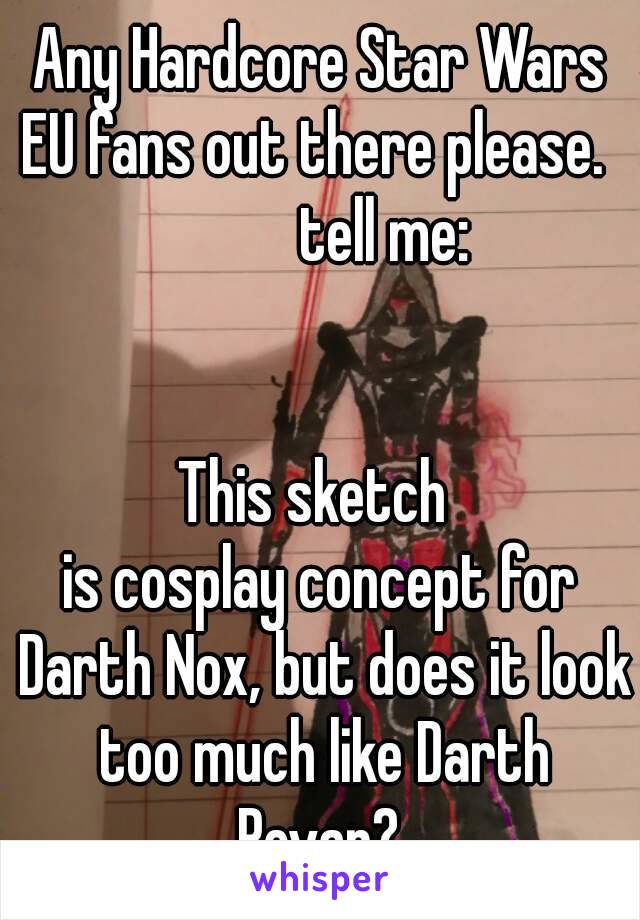 Any Hardcore Star Wars EU fans out there please.            tell me:


This sketch 
is cosplay concept for Darth Nox, but does it look too much like Darth Revan? 