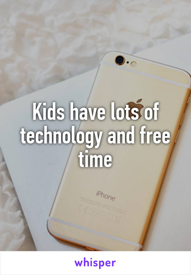 Kids have lots of technology and free time