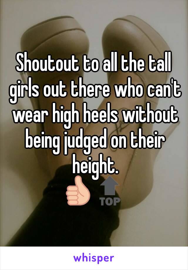 Shoutout to all the tall girls out there who can't wear high heels without being judged on their height.
👍🔝