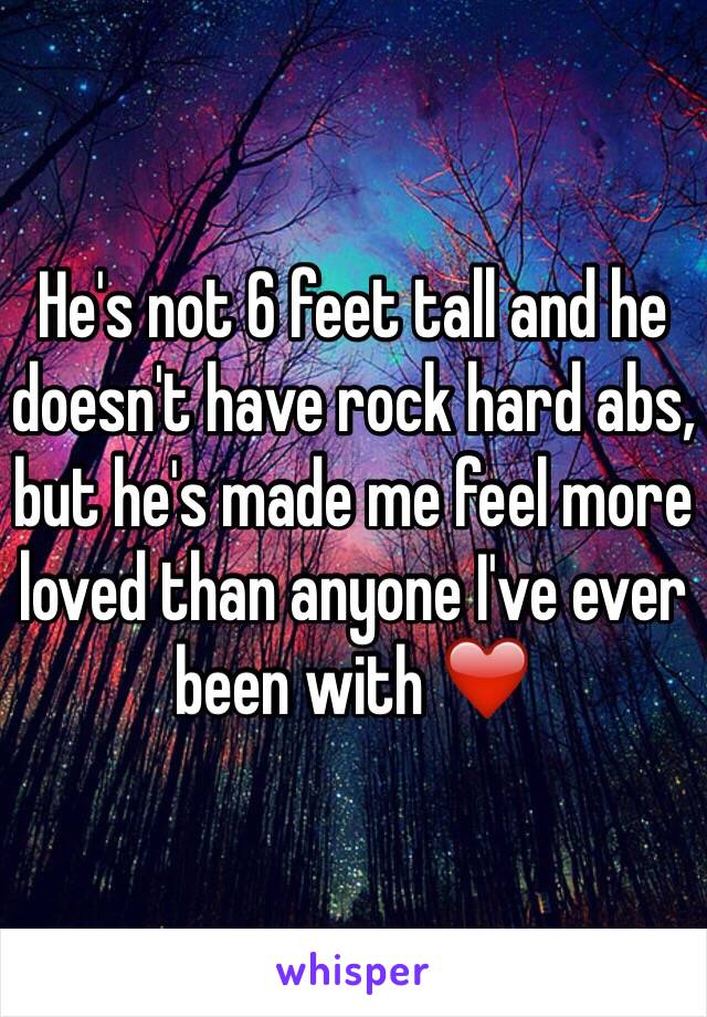 He's not 6 feet tall and he doesn't have rock hard abs, but he's made me feel more loved than anyone I've ever been with ❤️