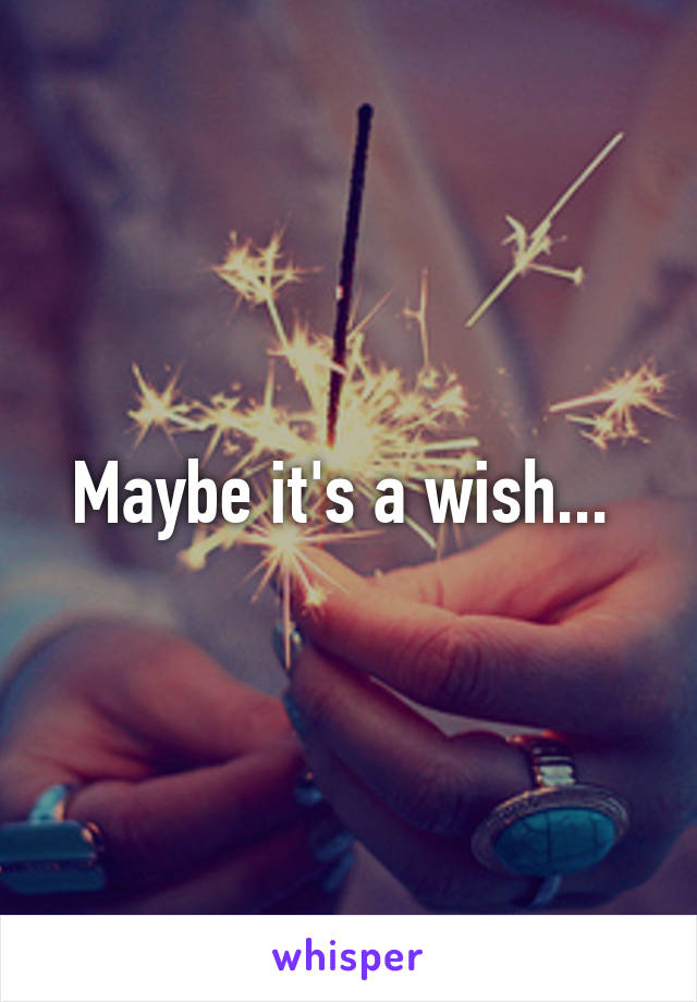 Maybe it's a wish... 