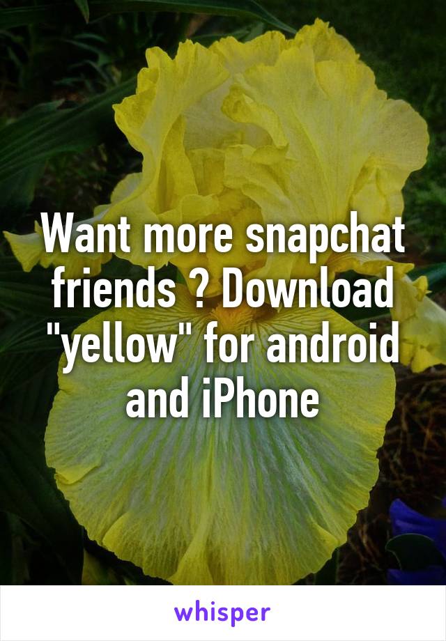 Want more snapchat friends ? Download "yellow" for android and iPhone