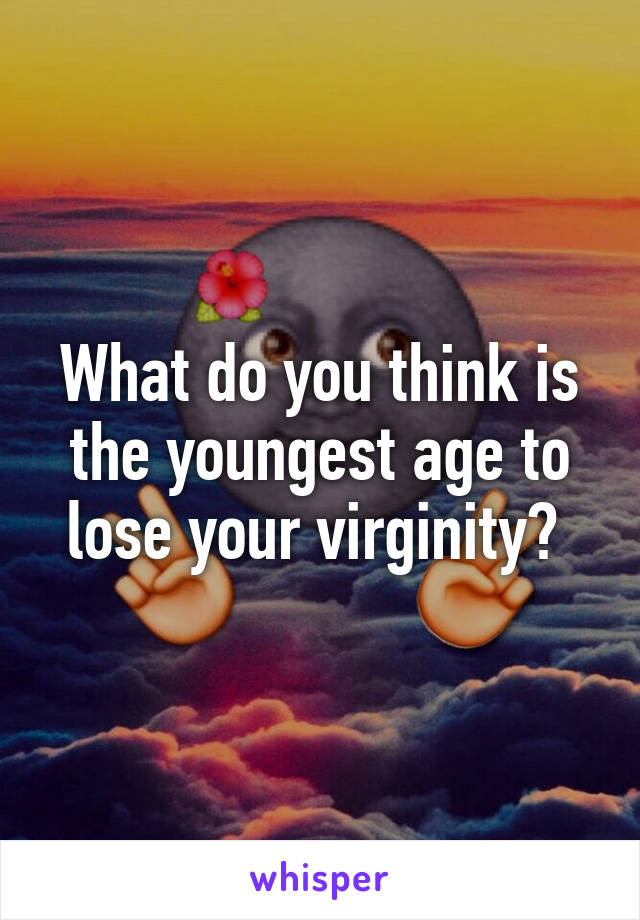 What do you think is the youngest age to lose your virginity? 