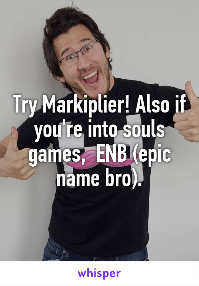 Try Markiplier! Also if you're into souls games,  ENB (epic name bro).