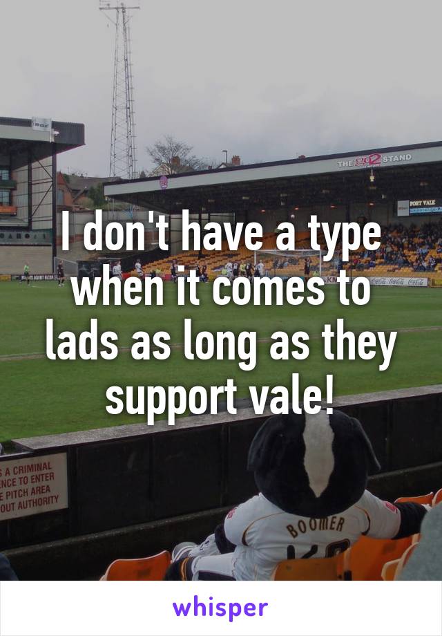 I don't have a type when it comes to lads as long as they support vale!