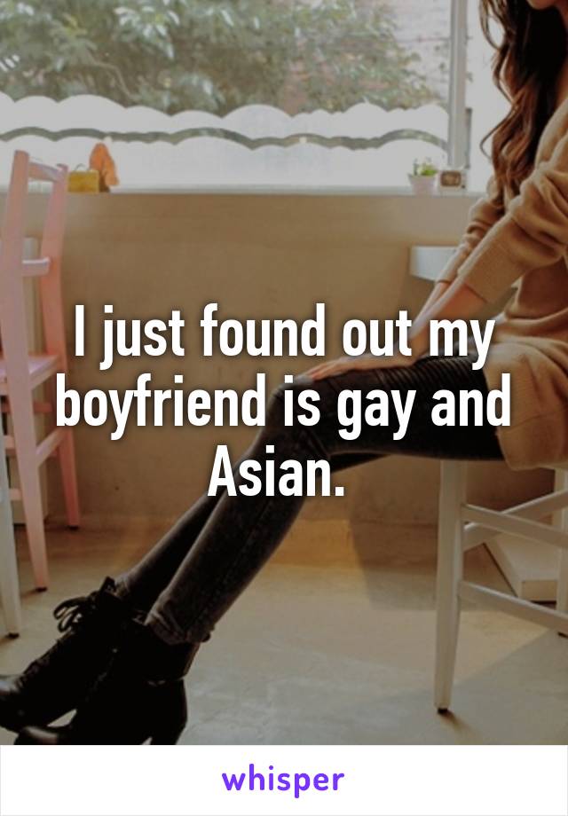 I just found out my boyfriend is gay and Asian. 