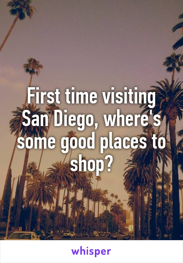 First time visiting San Diego, where's some good places to shop?