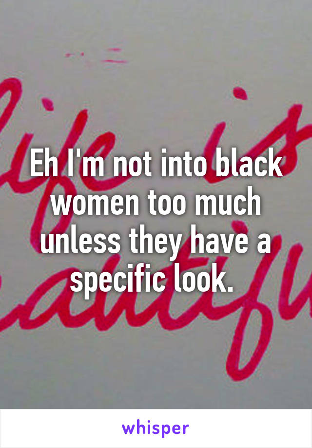 Eh I'm not into black women too much unless they have a specific look. 