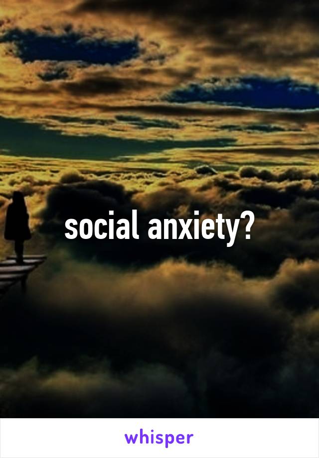 social anxiety?