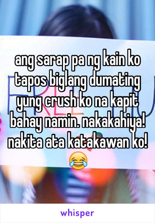 ang sarap pa ng kain ko tapos biglang dumating yung crush ko na kapit bahay namin. nakakahiya! nakita ata katakawan ko! 😂