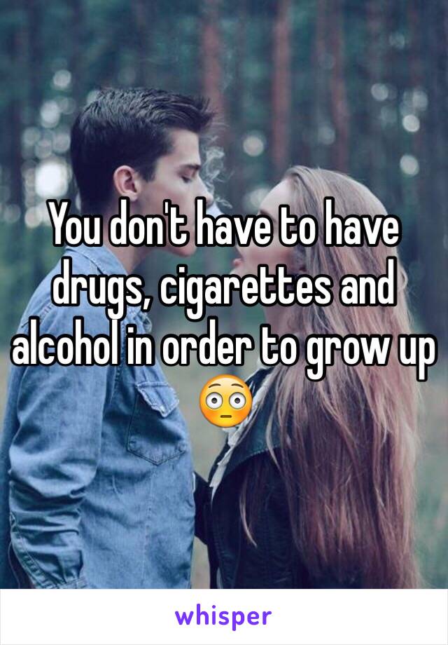 You don't have to have drugs, cigarettes and alcohol in order to grow up 😳