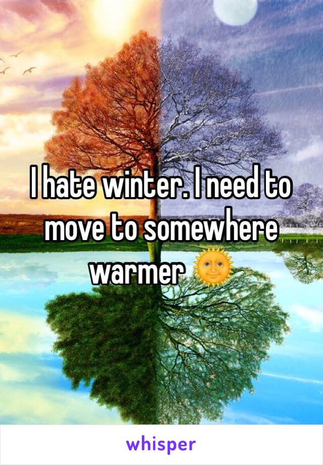 I hate winter. I need to move to somewhere warmer 🌞