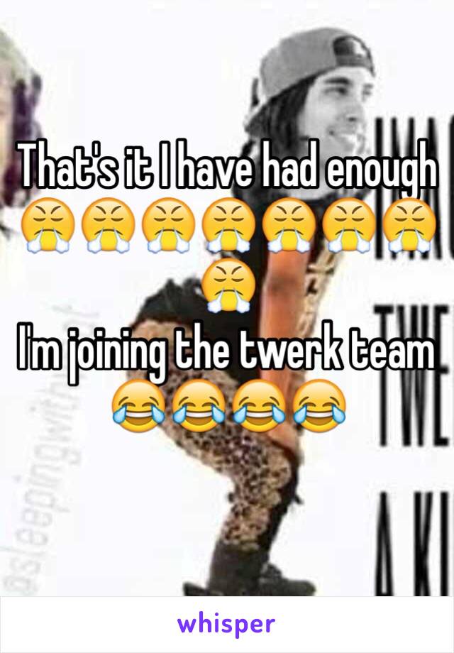 That's it I have had enough 
😤😤😤😤😤😤😤😤
I'm joining the twerk team
😂😂😂😂
