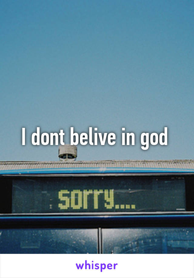 I dont belive in god 