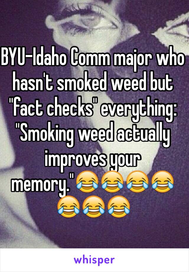 BYU-Idaho Comm major who hasn't smoked weed but "fact checks" everything: "Smoking weed actually improves your memory."😂😂😂😂😂😂😂