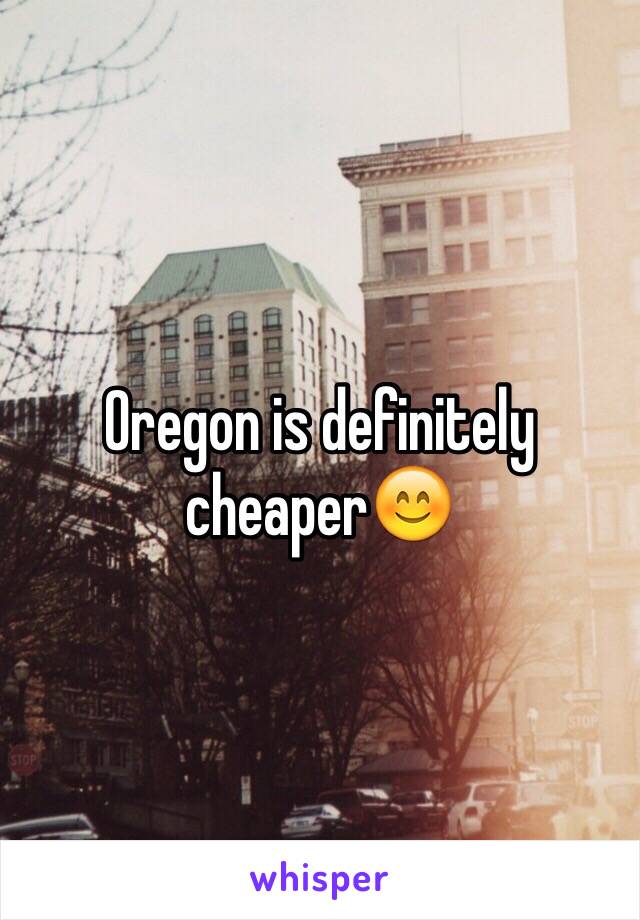 Oregon is definitely cheaper😊