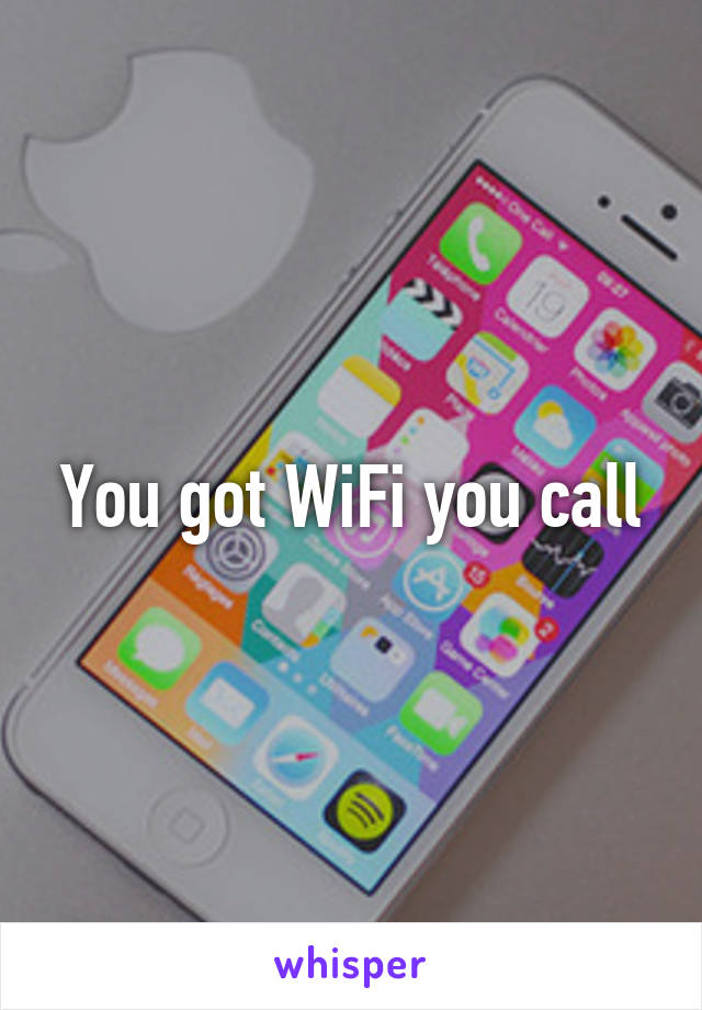 You got WiFi you call