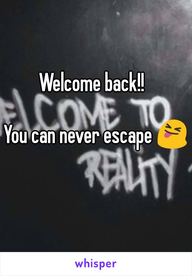 Welcome back!!  

You can never escape 😝