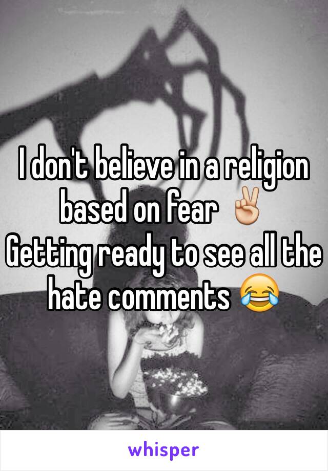 I don't believe in a religion based on fear ✌️ 
Getting ready to see all the hate comments 😂 