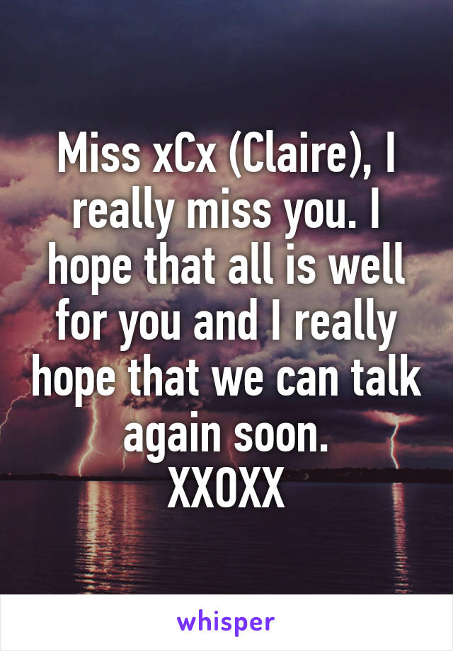 Miss xCx (Claire), I really miss you. I hope that all is well for you and I really hope that we can talk again soon.
XXOXX