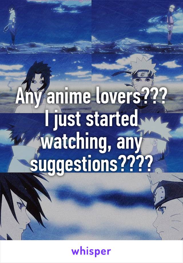 Any anime lovers???
I just started watching, any suggestions????