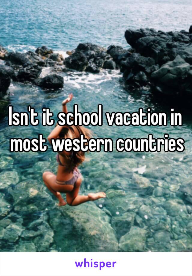 Isn't it school vacation in most western countries