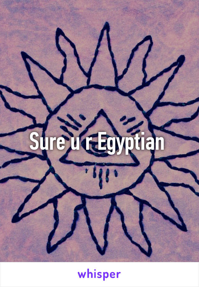 Sure u r Egyptian 